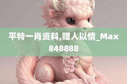 平特一肖资料,赠人以情_Max848888