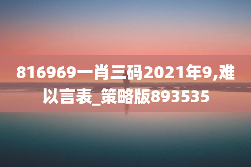 816969一肖三码2021年9,难以言表_策略版893535