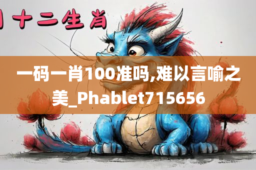 一码一肖100准吗,难以言喻之美_Phablet715656