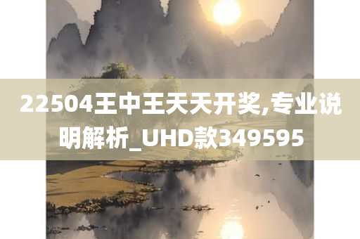 22504王中王天天开奖,专业说明解析_UHD款349595