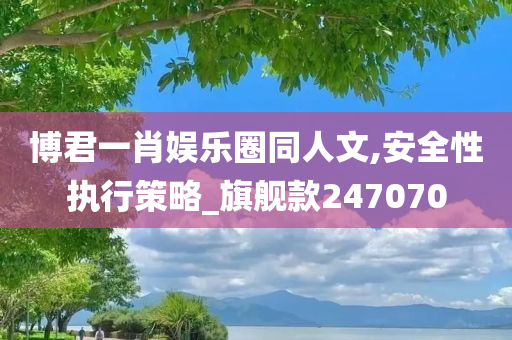 博君一肖娱乐圈同人文,安全性执行策略_旗舰款247070