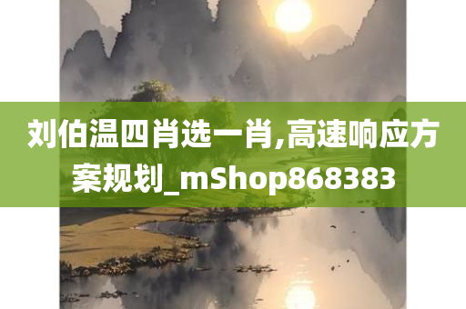 刘伯温四肖选一肖,高速响应方案规划_mShop868383