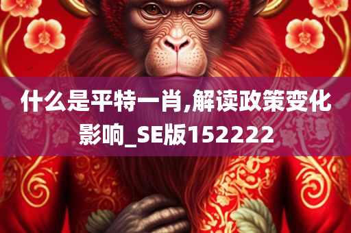 什么是平特一肖,解读政策变化影响_SE版152222