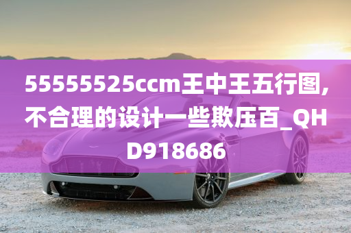 55555525ccm王中王五行图,不合理的设计一些欺压百_QHD918686