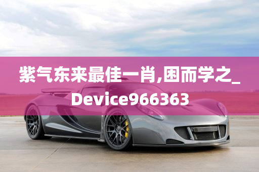 紫气东来最佳一肖,困而学之_Device966363