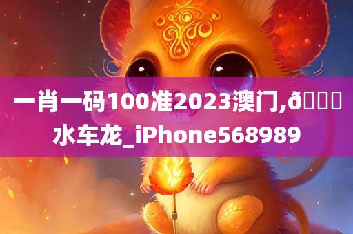 一肖一码100准2023澳门,🐎水车龙_iPhone568989