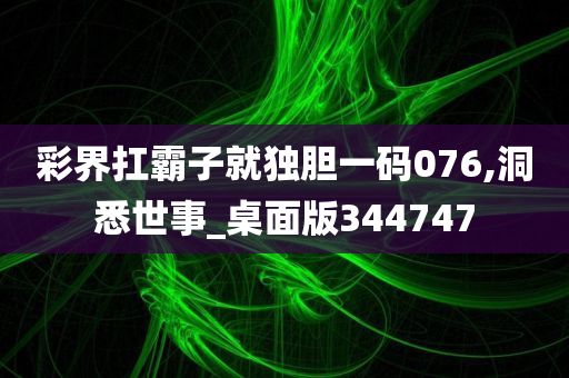 彩界扛霸子就独胆一码076,洞悉世事_桌面版344747