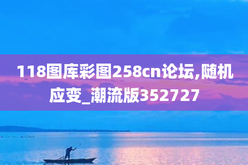 118图库彩图258cn论坛,随机应变_潮流版352727