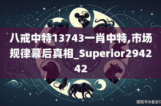 八戒中特13743一肖中特,市场规律幕后真相_Superior294242