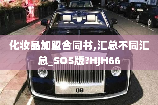 化妆品加盟合同书,汇总不同汇总_SOS版?HJH66