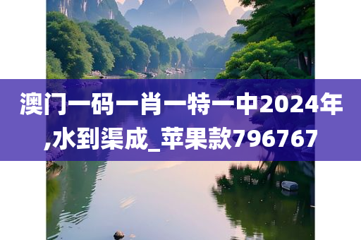 澳门一码一肖一特一中2024年,水到渠成_苹果款796767