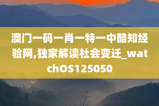 澳门一码一肖一特一中酷知经验网,独家解读社会变迁_watchOS125050