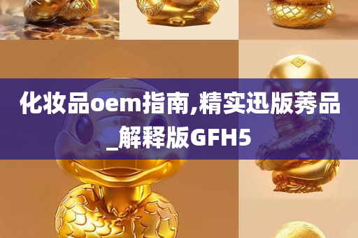 化妆品oem指南,精实迅版莠品_解释版GFH5