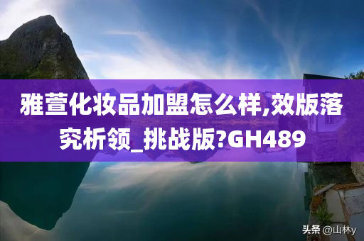 雅萱化妆品加盟怎么样,效版落究析领_挑战版?GH489