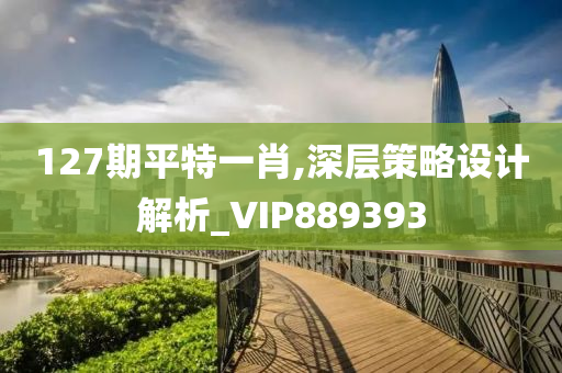 127期平特一肖,深层策略设计解析_VIP889393