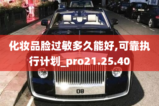 化妆品脸过敏多久能好,可靠执行计划_pro21.25.40