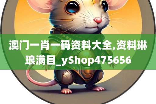 澳门一肖一码资料大全,资料琳琅满目_yShop475656