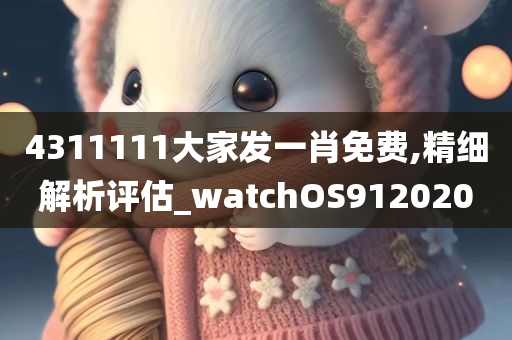 4311111大家发一肖免费,精细解析评估_watchOS912020