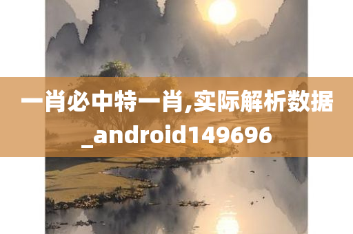 一肖必中特一肖,实际解析数据_android149696