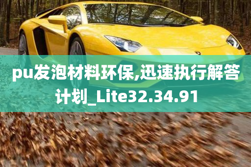 pu发泡材料环保,迅速执行解答计划_Lite32.34.91