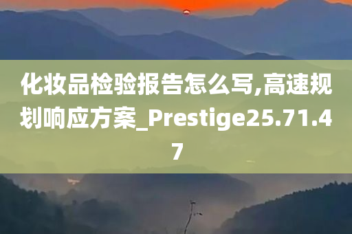 化妆品检验报告怎么写,高速规划响应方案_Prestige25.71.47