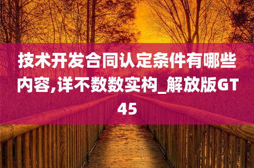 技术开发合同认定条件有哪些内容,详不数数实构_解放版GT45