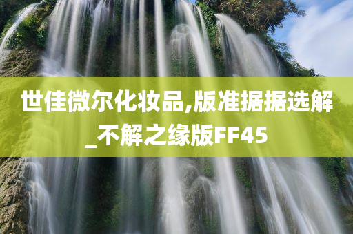 世佳微尔化妆品,版准据据选解_不解之缘版FF45