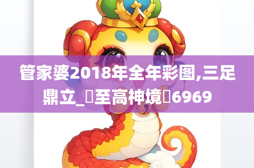 管家婆2018年全年彩图,三足鼎立_‌至高神境‌6969