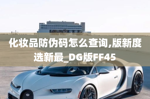 化妆品防伪码怎么查询,版新度选新最_DG版FF45