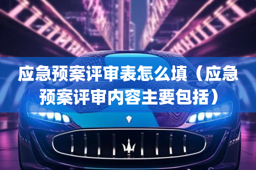 应急预案评审表怎么填（应急预案评审内容主要包括）