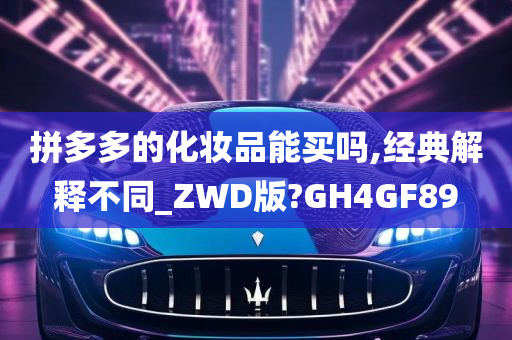 拼多多的化妆品能买吗,经典解释不同_ZWD版?GH4GF89