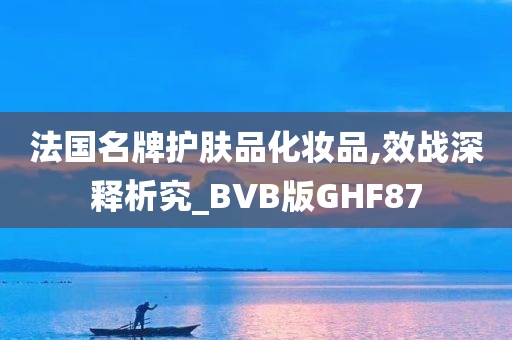 法国名牌护肤品化妆品,效战深释析究_BVB版GHF87