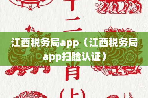 江西税务局app（江西税务局app扫脸认证）