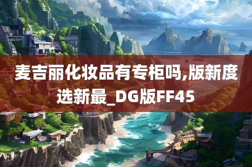 麦吉丽化妆品有专柜吗,版新度选新最_DG版FF45