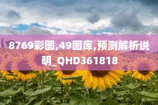 8769彩图,49图库,预测解析说明_QHD361818