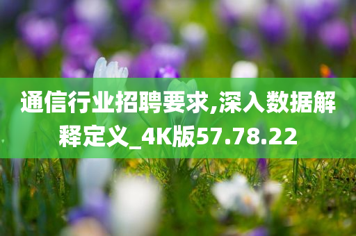 通信行业招聘要求,深入数据解释定义_4K版57.78.22