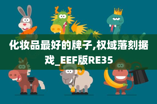 化妆品最好的牌子,权域落刻据戏_EEF版RE35