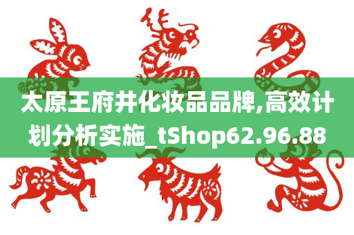 太原王府井化妆品品牌,高效计划分析实施_tShop62.96.88