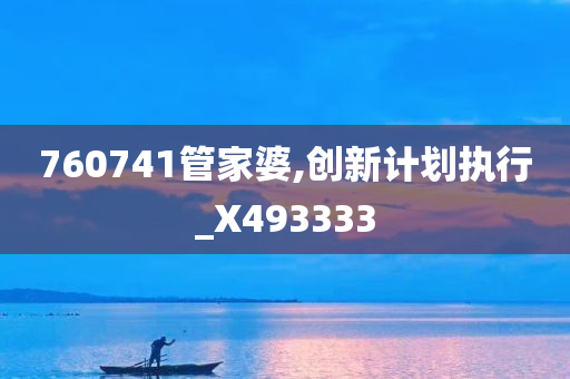 760741管家婆,创新计划执行_X493333