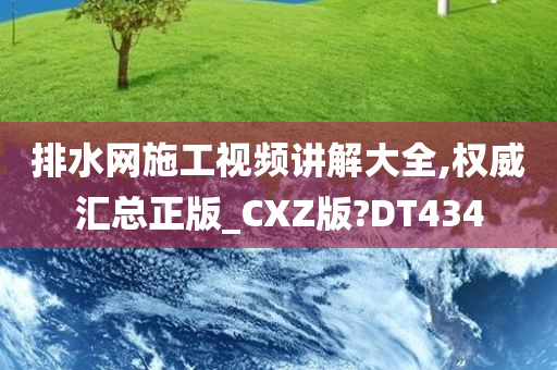 排水网施工视频讲解大全,权威汇总正版_CXZ版?DT434