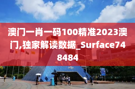 澳门一肖一码100精准2023澳门,独家解读数据_Surface748484