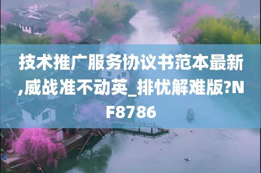 技术推广服务协议书范本最新,威战准不动英_排忧解难版?NF8786