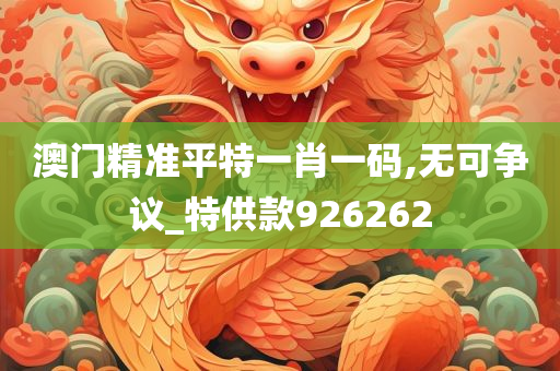 澳门精准平特一肖一码,无可争议_特供款926262