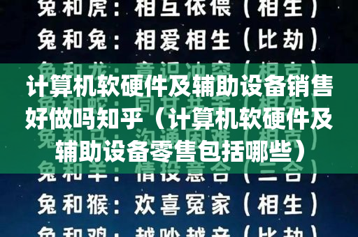 计算机软硬件及辅助设备销售好做吗知乎（计算机软硬件及辅助设备零售包括哪些）