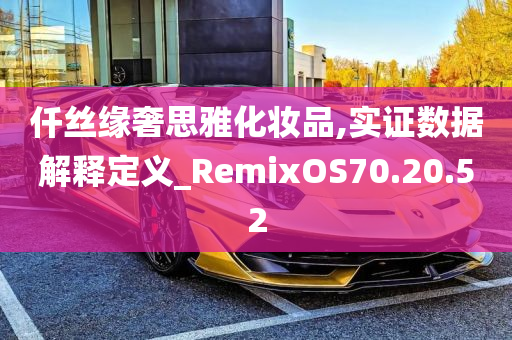 仟丝缘奢思雅化妆品,实证数据解释定义_RemixOS70.20.52