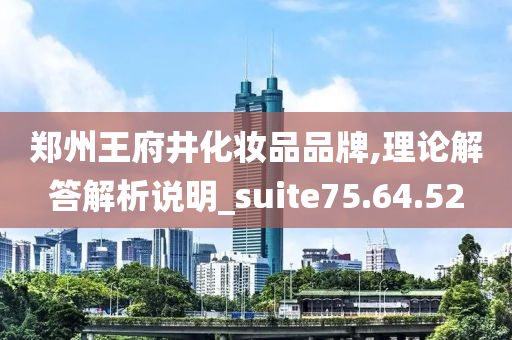 郑州王府井化妆品品牌,理论解答解析说明_suite75.64.52