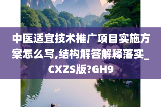 中医适宜技术推广项目实施方案怎么写,结构解答解释落实_CXZS版?GH9