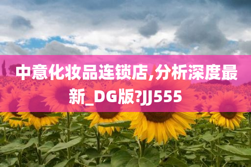 中意化妆品连锁店,分析深度最新_DG版?JJ555