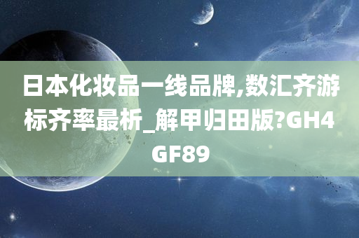 日本化妆品一线品牌,数汇齐游标齐率最析_解甲归田版?GH4GF89