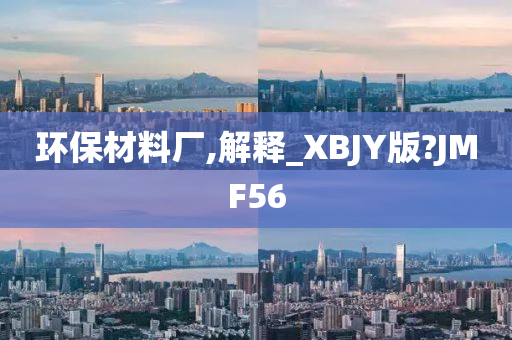 环保材料厂,解释_XBJY版?JMF56